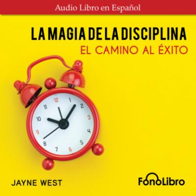 La Magia De La Disciplina. El Camino Al Éxito (Abridged) - Jayne West 