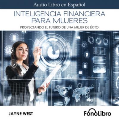Inteligencia Financiera para Mujeres - Proyectando El Futuro De Una Mujer De Éxito (abreviado) - Jayne West 