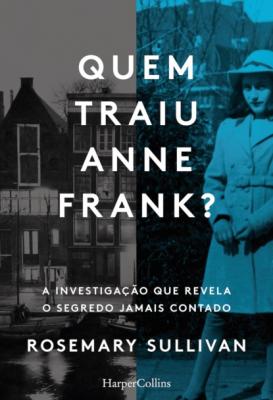Quem traiu Anne Frank? A investigação que revela o segredo jamais contado - Rosemary Sullivan HARPERCOLLINS NF PORTUGAL