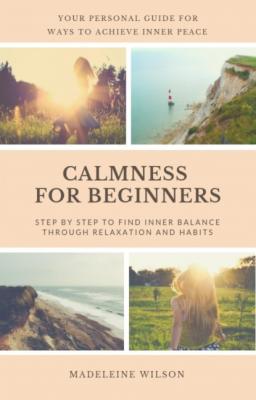 Calmness For Beginners, Step By Step To Find Inner Balance Through Relaxation And Habits - Madeleine Wilson 