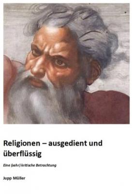 Religionen – ausgedient und überflüssig - Josef Müller 