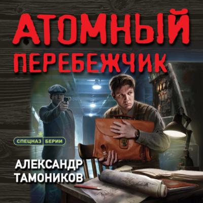Атомный перебежчик - Александр Тамоников Спецназ Берии. Герои секретной войны
