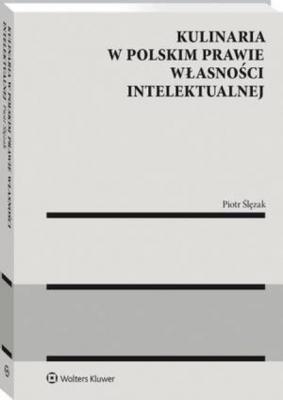 Kulinaria w polskim prawie własności intelektualnej - Piotr Ślęzak Monografie