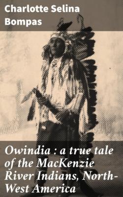 Owindia : a true tale of the MacKenzie River Indians, North-West America - Charlotte Selina Bompas 