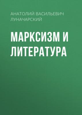 Марксизм и литература - Анатолий Васильевич Луначарский 