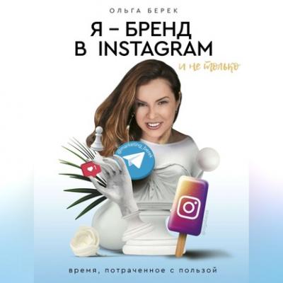 Я – бренд в Instagram и не только. Время, потраченное с пользой - Ольга Берек 