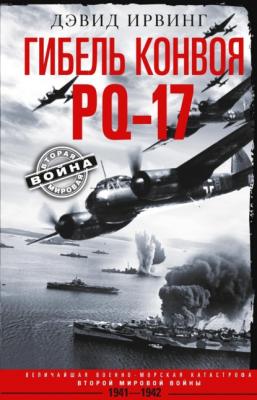 Гибель конвоя PQ-17. Величайшая военно-морская катастрофа Второй мировой войны. 1941— 1942 гг. - Дэвид Ирвинг Вторая мировая война (Центрполиграф)