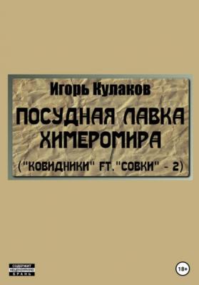 Посудная лавка химеромира (Ковидники ft. совки – 2) - Игорь Евгеньевич Кулаков 