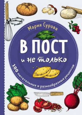 В пост и не только. 100 питательных и разнообразных рецептов - Мария Сурова Кулинарное открытие (Эксмо)