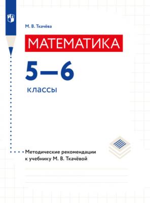 Математика. Методические рекомендации. 5-6 классы - М. В. Ткачева 