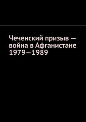 Чеченский призыв – война в Афганистане 1979—1989 - Муслим Махмедгириевич Мурдалов 