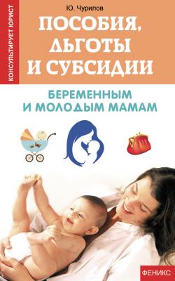 Пособия, льготы и субсидии беременным и молодым мамам - Юрий Чурилов Консультирует юрист