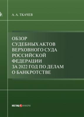 Обзор судебных актов Верховного Суда Российской Федерации за 2022 год по делам о банкротстве - А. А. Ткачев 