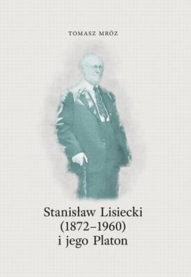 Stanisław Lisiecki (1872-1960) i jego Platon - Tomasz Mróz Studia i Teksty z Dziejów Recepcji Filozofii Starożytnej