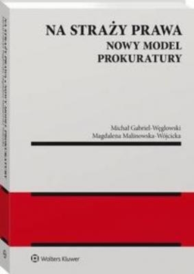 Na straży prawa. Nowy model Prokuratury - Michał Gabriel-Węglowski Monografie