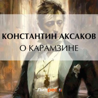 О Карамзине - Константин Сергеевич Аксаков 