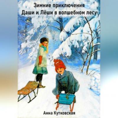 Зимние приключения Даши и Лёши в волшебном лесу - Анна Кутковская 