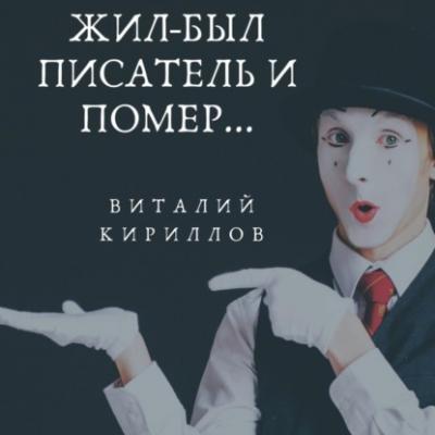 Жил-был писатель и помер… - Виталий Александрович Кириллов 