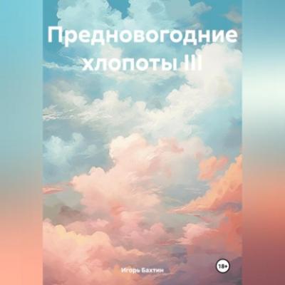 Предновогодние хлопоты III - Игорь Иванович Бахтин 