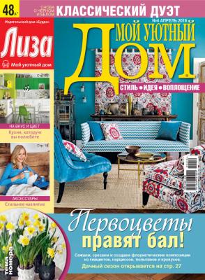 Журнал «Лиза. Мой уютный дом» №04/2016 - ИД «Бурда» Журнал «Лиза. Мой уютный дом» 2016