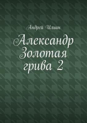 Александр Золотая грива 2 - Андрей Ильин 