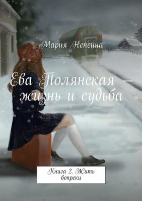Ева Полянская – жизнь и судьба. Книга 2. Жить вопреки - Мария Непеина 