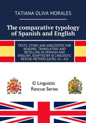The comparative typology of Spanish and English. Texts, story and anecdotes for reading, translating and retelling in Spanish and English, adapted by © Linguistic Rescue method (level A1—A2) - Татьяна Олива Моралес 