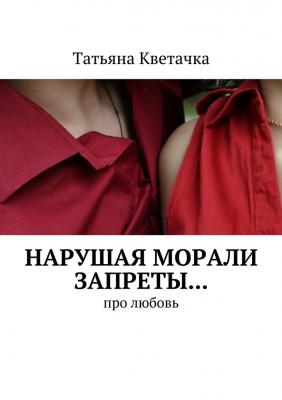 Нарушая морали запреты… Про любовь - Татьяна Кветачка 