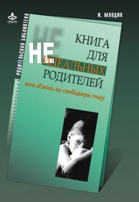 Книга для неидеальных родителей, или Жизнь на свободную тему - И. Ю. Млодик Родительская библиотека