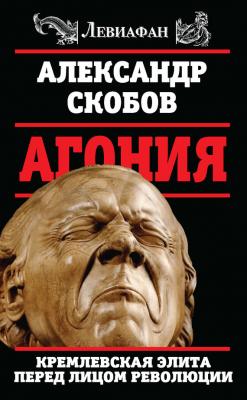 Агония. Кремлевская элита перед лицом революции - Александр Скобов Левиафан