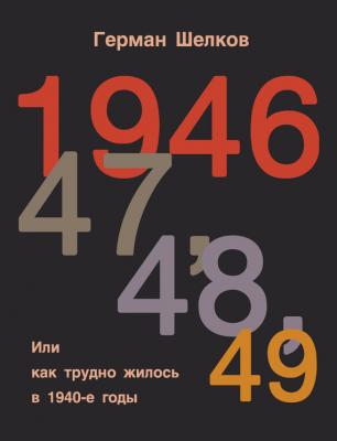 1946 г, 47 г, 48 г, 49 г. или Как трудно жилось в 1940-е годы - Герман Шелков 