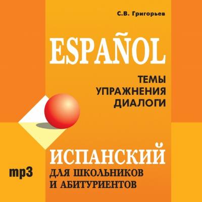 Испанский для школьников и абитуриентов - С. В. Григорьев 