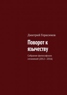 Поворот к язычеству. Собрание философских сочинений (2012—2016) - Дмитрий Герасимов 
