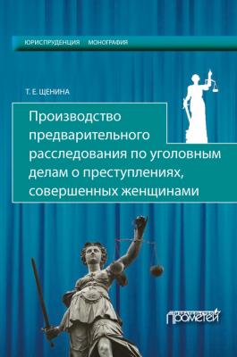 Производство предварительного расследования по уголовным делам о преступлениях, совершенных женщинами - Татьяна Щенина 