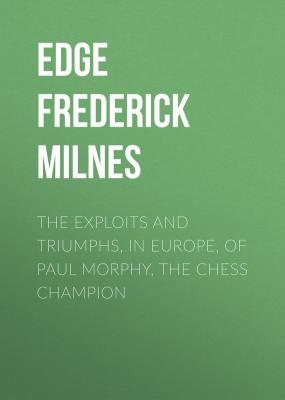The Exploits and Triumphs, in Europe, of Paul Morphy, the Chess Champion - Edge Frederick Milnes 