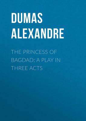 The Princess of Bagdad: A Play In Three Acts - Dumas Alexandre 