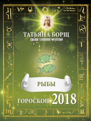 Рыбы. Гороскоп на 2018 год - Татьяна Борщ 