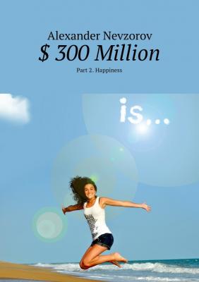 $ 300 Million. Part 2. Happiness - Alexander Nevzorov 