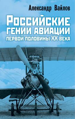 Российские гении авиации первой половины ХХ века - Александр Вайлов 
