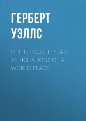 In the Fourth Year: Anticipations of a World Peace - Герберт Уэллс 