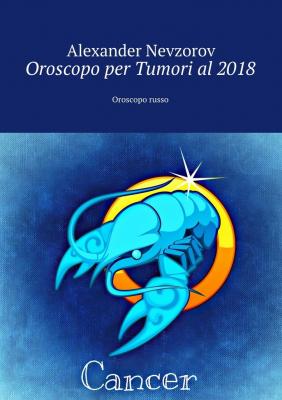 Oroscopo per Tumori al 2018. Oroscopo russo - Alexander Nevzorov 