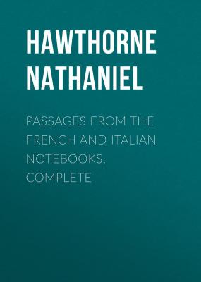 Passages from the French and Italian Notebooks, Complete - Hawthorne Nathaniel 