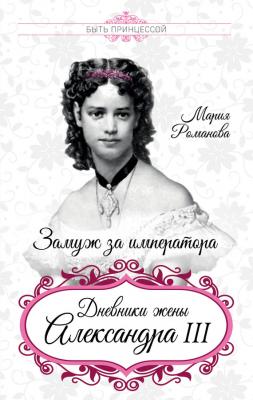 Замуж за императора. Дневники жены Александра III - Мария Федоровна Романова Быть принцессой