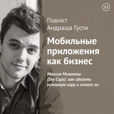 Максим Михеенко (Sky Cups): как сделать успешную игру, и стоит ли - Андраш Густи Мобильные приложения как бизнес