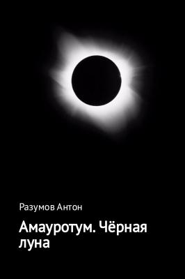 Амауротум. Чёрная луна - Антон Андреевич Разумов 