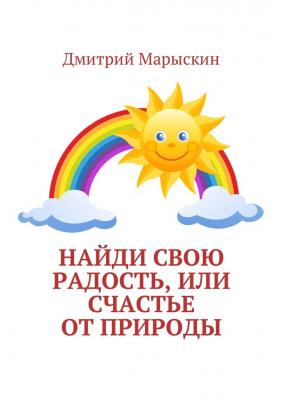 Найди свою радость, или Счастье от природы - Дмитрий Марыскин 