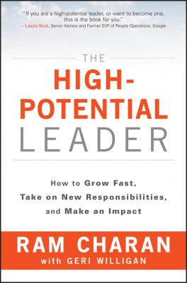 The High-Potential Leader. How to Grow Fast, Take on New Responsibilities, and Make an Impact - Ram  Charan 