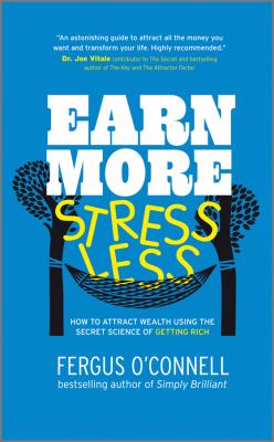 Earn More, Stress Less. How to attract wealth using the secret science of getting rich Your Practical Guide to Living the Law of Attraction - Fergus  O'Connell 