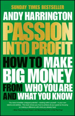 Passion Into Profit. How to Make Big Money From Who You Are and What You Know - Andy  Harrington 