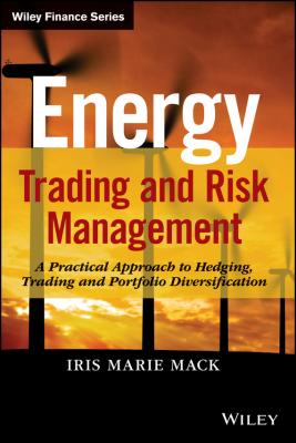 Energy Trading and Risk Management. A Practical Approach to Hedging, Trading and Portfolio Diversification - Iris Mack Marie 